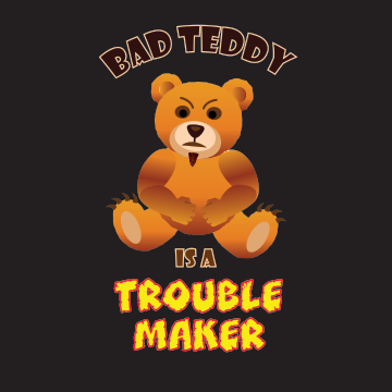 Bad Teddy T Shirt - Bad Teddy is a Trouble Maker